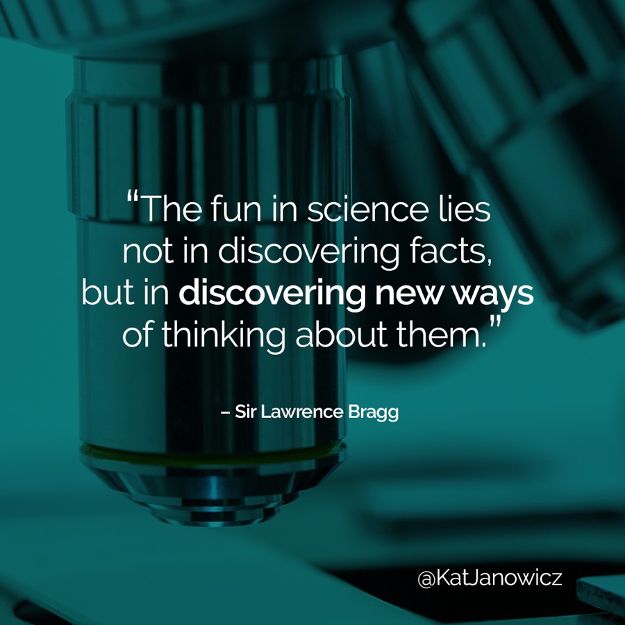 “The fun in science lies not in discovering facts, but in discovering new ways of thinking about them.” — Sir Lawrence Bragg